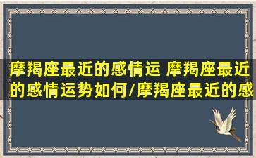 摩羯座最近的感情运 摩羯座最近的感情运势如何/摩羯座最近的感情运 摩羯座最近的感情运势如何-我的网站